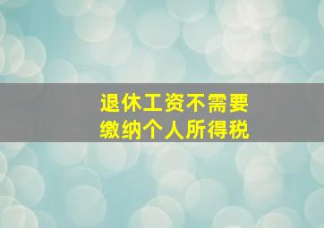 退休工资不需要缴纳个人所得税