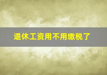 退休工资用不用缴税了