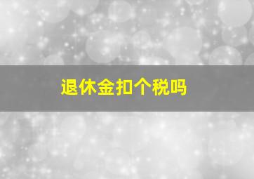 退休金扣个税吗