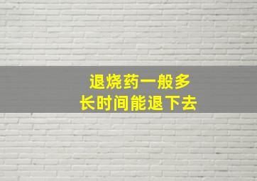 退烧药一般多长时间能退下去