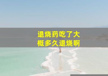 退烧药吃了大概多久退烧啊