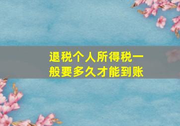 退税个人所得税一般要多久才能到账