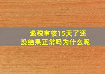 退税审核15天了还没结果正常吗为什么呢