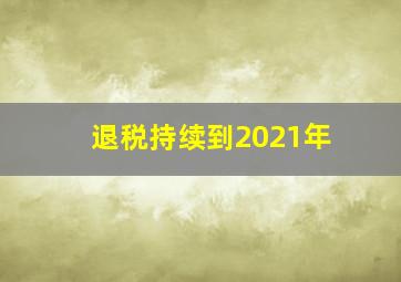 退税持续到2021年