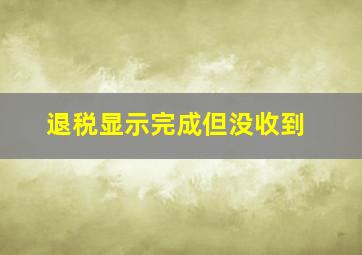 退税显示完成但没收到