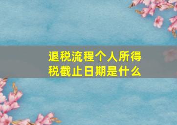 退税流程个人所得税截止日期是什么