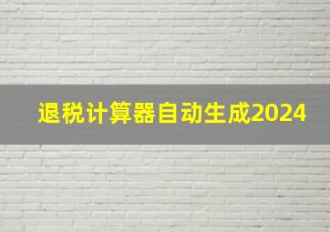 退税计算器自动生成2024