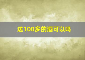 送100多的酒可以吗