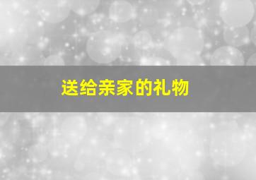 送给亲家的礼物