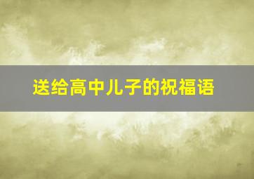 送给高中儿子的祝福语