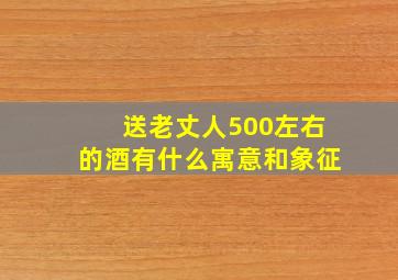 送老丈人500左右的酒有什么寓意和象征