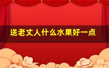 送老丈人什么水果好一点