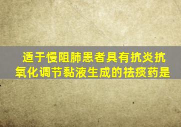 适于慢阻肺患者具有抗炎抗氧化调节黏液生成的祛痰药是