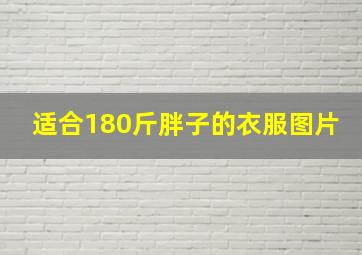 适合180斤胖子的衣服图片