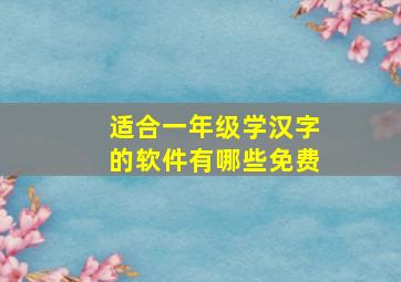 适合一年级学汉字的软件有哪些免费