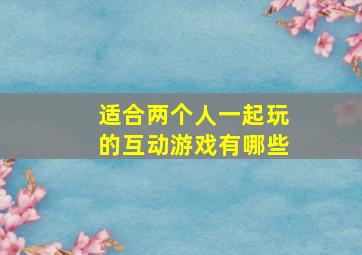 适合两个人一起玩的互动游戏有哪些