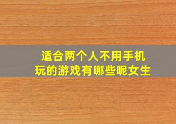 适合两个人不用手机玩的游戏有哪些呢女生