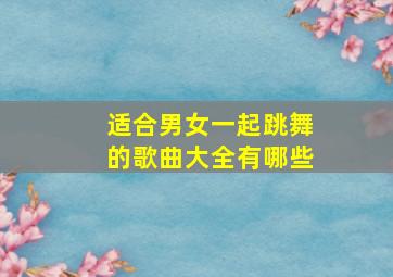 适合男女一起跳舞的歌曲大全有哪些