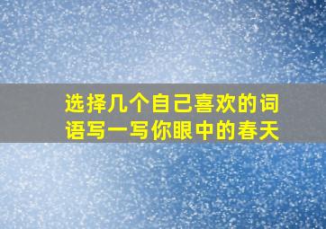 选择几个自己喜欢的词语写一写你眼中的春天