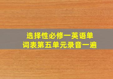 选择性必修一英语单词表第五单元录音一遍