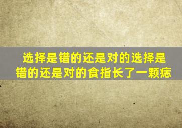 选择是错的还是对的选择是错的还是对的食指长了一颗痣