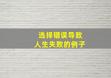 选择错误导致人生失败的例子