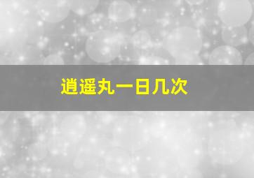 逍遥丸一日几次