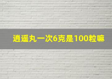 逍遥丸一次6克是100粒嘛