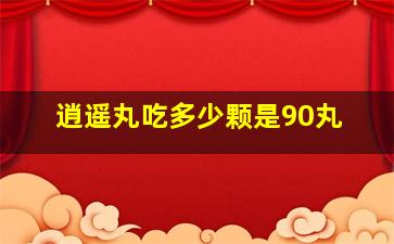 逍遥丸吃多少颗是90丸