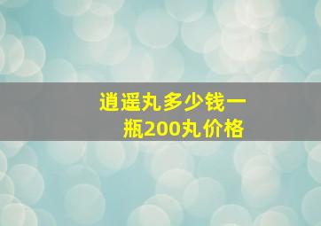 逍遥丸多少钱一瓶200丸价格