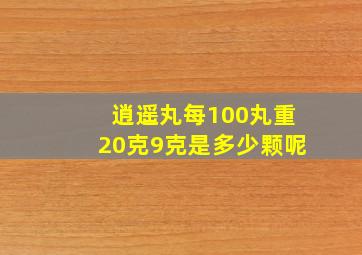 逍遥丸每100丸重20克9克是多少颗呢