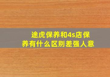 途虎保养和4s店保养有什么区别差强人意