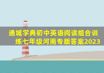 通城学典初中英语阅读组合训练七年级河南专版答案2023