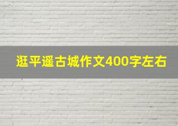 逛平遥古城作文400字左右