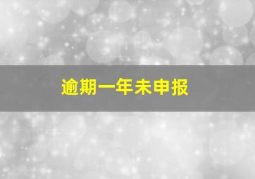 逾期一年未申报