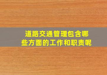 道路交通管理包含哪些方面的工作和职责呢