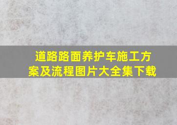 道路路面养护车施工方案及流程图片大全集下载