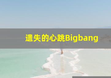 遗失的心跳Bigbang