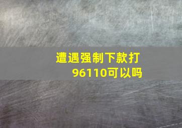 遭遇强制下款打96110可以吗