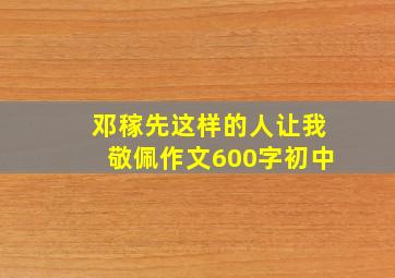 邓稼先这样的人让我敬佩作文600字初中