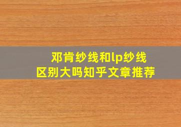 邓肯纱线和lp纱线区别大吗知乎文章推荐