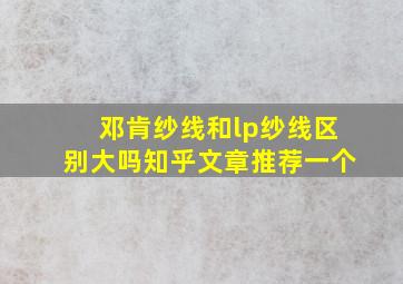 邓肯纱线和lp纱线区别大吗知乎文章推荐一个