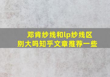 邓肯纱线和lp纱线区别大吗知乎文章推荐一些