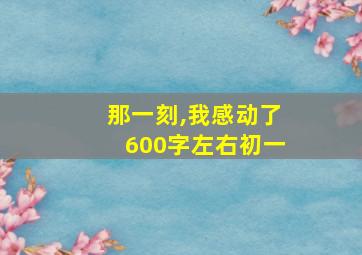 那一刻,我感动了600字左右初一