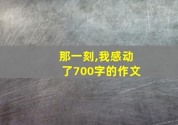 那一刻,我感动了700字的作文