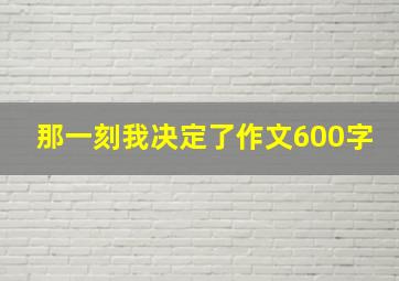 那一刻我决定了作文600字