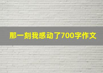 那一刻我感动了700字作文