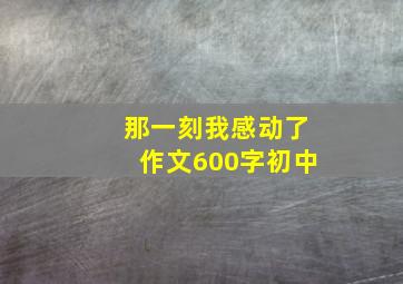 那一刻我感动了作文600字初中