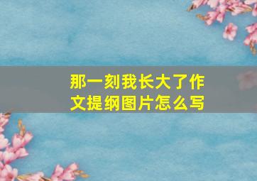 那一刻我长大了作文提纲图片怎么写