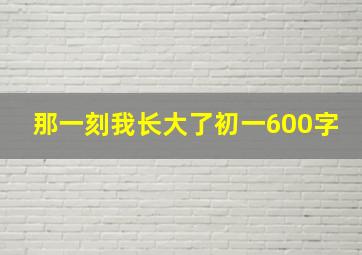 那一刻我长大了初一600字